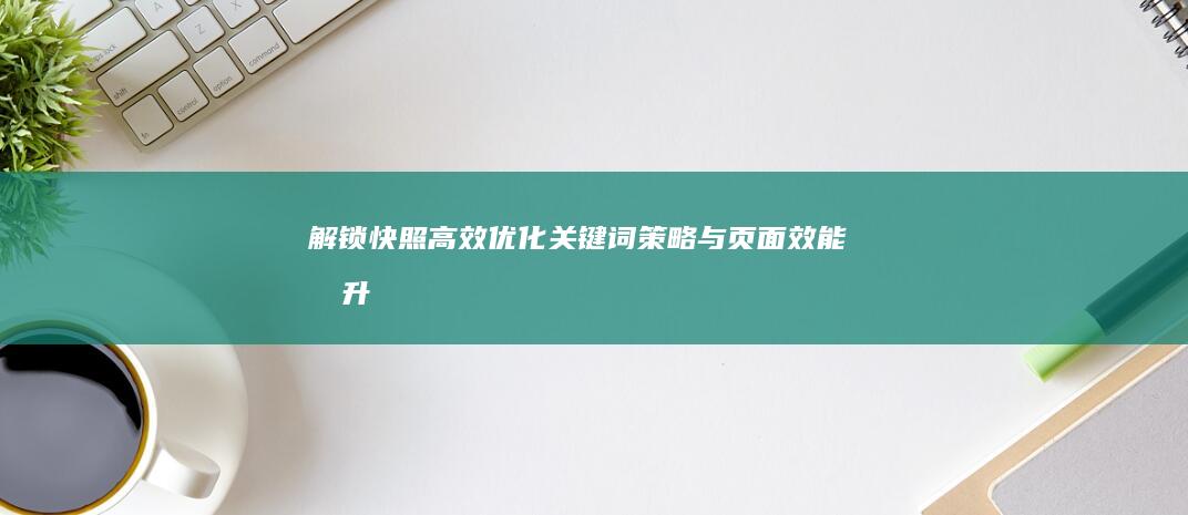 解锁快照高效优化：关键词策略与页面效能提升