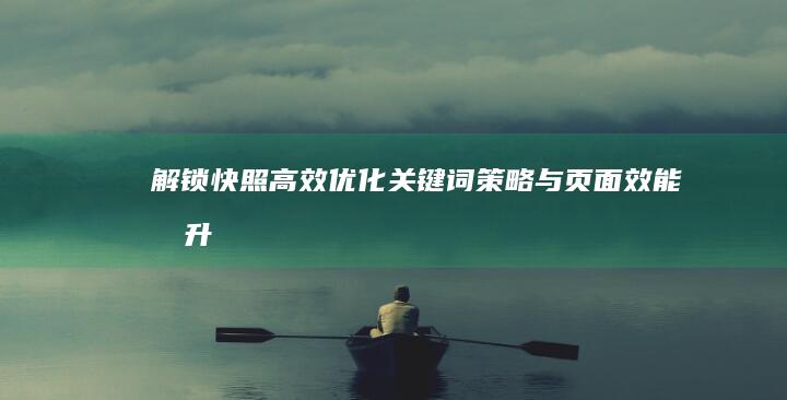 解锁快照高效优化：关键词策略与页面效能提升